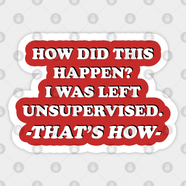 How Did This Happen? I Was Left Unsupervised. That's How. Sticker by Maries Papier Bleu